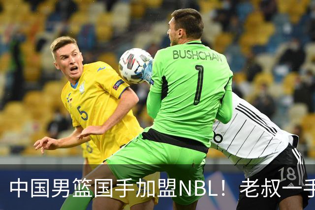 中国男篮国手加盟NBL！老叔一手提拔，CBA打不明白，国家队镀金球员！