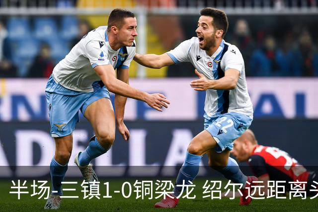 半场-三镇1-0铜梁龙 绍尔远距离头球破僵，卡迪斯、肯帕努中框
