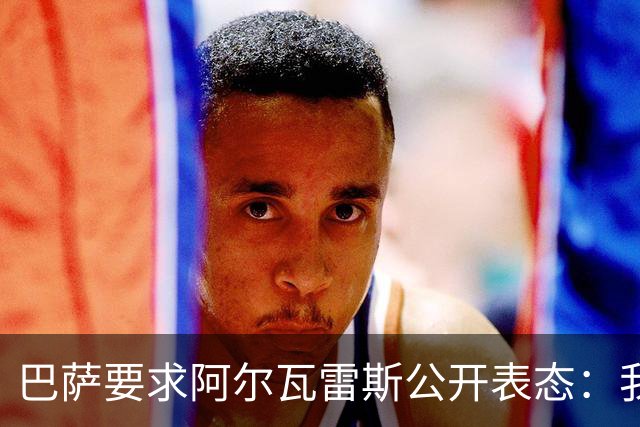 巴萨要求阿尔瓦雷斯公开表态：我只想去诺坎普