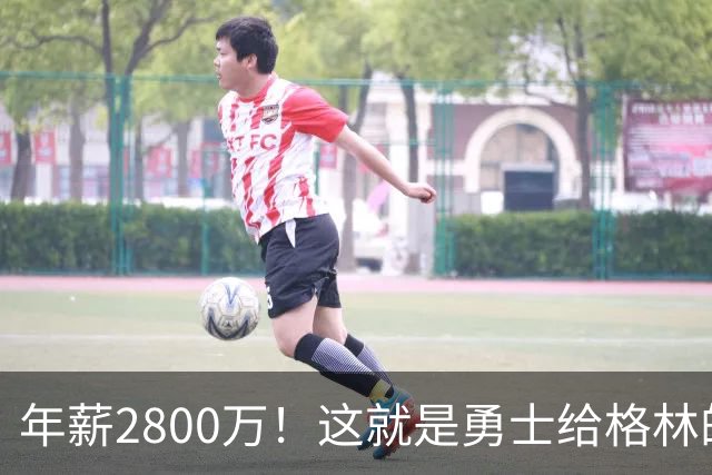 年薪2800万！这就是勇士给格林的全部，后者预计续约留队