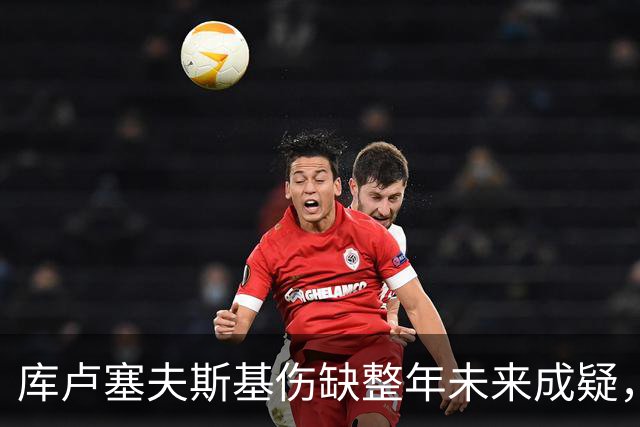 库卢塞夫斯基伤缺整年未来成疑，热刺主帅德泽尔比拒冒险