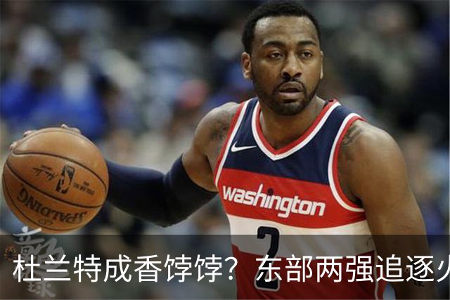 杜兰特成香饽饽？东部两强追逐火箭球星！斯通可逢高交易，战绩决定去留