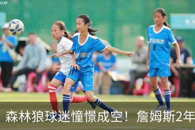 森林狼球迷憧憬成空！詹姆斯2年合同加盟76人联手恩比德