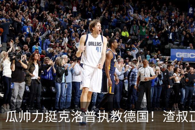 瓜帅力挺克洛普执教德国！渣叔正是复兴关键，只有他能让球队重回世界之巅