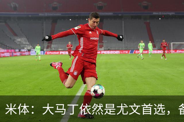 米体：大马丁依然是尤文首选，备选是维卡里奥，阿图伯鲁也被推荐