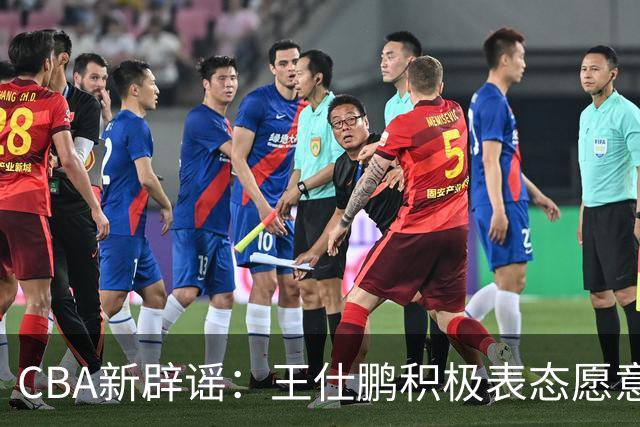 CBA新辟谣：王仕鹏积极表态愿意回归，易建联仍在考虑中！